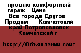 продаю комфортный гараж › Цена ­ 270 000 - Все города Другое » Продам   . Камчатский край,Петропавловск-Камчатский г.